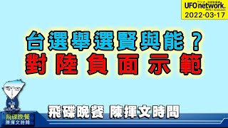 飛碟聯播網《飛碟晚餐 陳揮文時間》2022 03 17 (四) 台選舉選賢與能？ 對陸負面示範