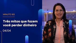 Três mitos que fazem você perder dinheiro | Minuto B3–04/04/2023