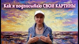 КАК И ЧЕМ Я ПОДПИСЫВАЮ СВОИ КАРТИНЫ