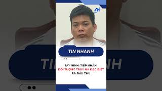 Tây Ninh: Tiếp nhận đối tượng truy nã đặc biệt ra đầu thú | TayNinhTV