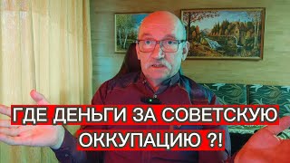 ГДЕ ДЕНЬГИ ЗА СОВЕТСКУЮ ОККУПАЦИЮ ?!