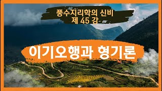 제 45 강 이기오행과 형기론 / 풍수지리학의 신비 #풍수지리 #명당