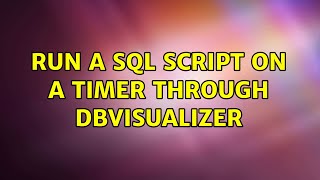 Run a SQL Script on a timer through DBVisualizer (2 Solutions!!)