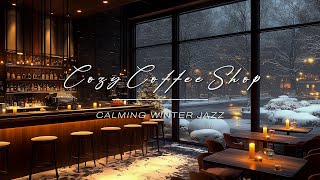 Soothing Winter Jazz | Calming Jazz Music for Uplifting \u0026 Winter Comfort in Cozy Coffee Shop