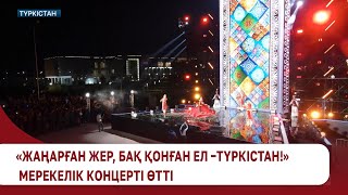 «Жаңарған жер, бақ қонған ел –Түркістан!» мерекелік концерті өтті