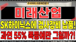 미래산업 - SK하이닉스에 검사장비 납품! 과연 55% 폭등에만 그칠까?!