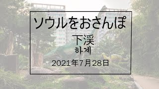 ソウルをおさんぽ vol.138　　2021.07.29   下渓編