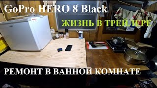 ЖИЗНЬ В ТРЕЙЛЕРЕ.НОВАЯ КАМЕРА GoPro 8. РЕМОНТ ПОЛОВ ВАННОЙ КОМНАТЫ.