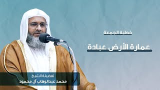 خطبة الجمعة | عمارة الأرض عبادة | الشيخ محمد عبدالوهاب آل محمود