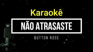 [karaokê ] Button Rose  - Não Atrasaste karaokê