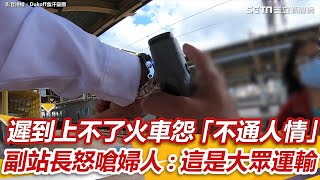 婦人遲到上不了火車怨「不通人情」　 副站長怒嗆：這是大眾運輸 ｜三立新聞網 SETN.com