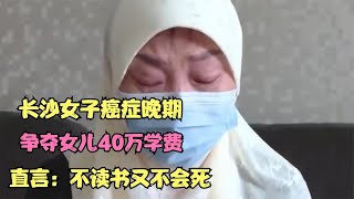 長沙女子癌癥晚期，爭奪女兒40萬學費，直言：不讀書又不會死