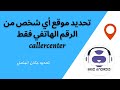 تحديد مكان المتصل عن طريق رقم الهاتف فقط تحديد موقع أي شخص من الرقم الهاتفي فقط callercenter