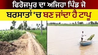 Firozpur ਦਾ ਅਜਿਹਾ ਪਿੰਡ ਜੋ ਬਰਸਾਤਾਂ 'ਚ ਬਣ ਜਾਂਦਾ ਹੈ ਟਾਪੂ