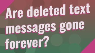 Are deleted text messages gone forever?
