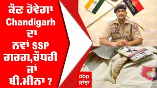 Chandigarh New SSP : ਕੌਣ ਹੋਵੇਗਾ Chandigarh ਦਾ ਨਵਾਂ SSP - ਗਰਗ,ਚੌਧਰੀ ਜਾਂ ਬੀ.ਮੀਨਾ ?