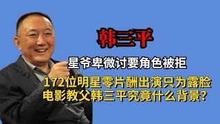 星爷卑微讨要角色被拒，百位明星零片酬出演，韩三平究竟什么背景