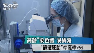 高齡「染色體」易異常 「篩選胚胎」準確率95%