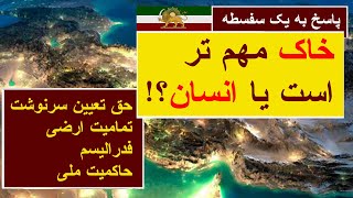 پاسخ به یک سفسطه: خاک مهم تر است یا انسان؟ / حق تعیین سرنوشت، تمامیت ارضی، فدرالیسم، حاکمیت ملی