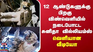 12 ஆண்டுகளுக்கு பிறகு விண்வெளியில் நடைபோட்ட சுனிதா வில்லியம்ஸ் - வெளியான வீடியோ