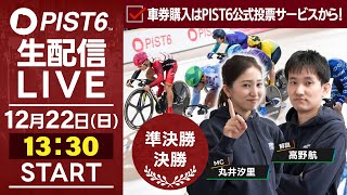 【12/22】新競輪「PIST6」解説＆予想ライブ！（最終日・準決勝＆決勝）/車券購入はPIST6公式投票サービスから！