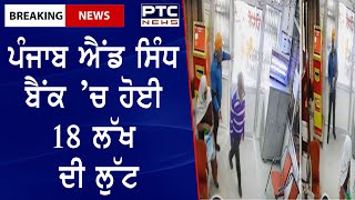 Robbery in Amritsar's Punjab National Bank branch : ਪੰਜਾਬ ਐਂਡ ਸਿੰਧ ਬੈਂਕ ’ਚ ਹੋਈ 18 ਲੱਖ ਦੀ ਲੁੱਟ