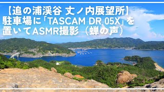 【追の浦渓谷 丈ノ内展望所】駐車場に「TASCAM DR 05X」を置いてASMR撮影（蝉の声）