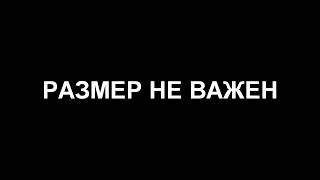 РАЗМЕР НЕ ВАЖЕН