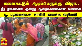 களைகட்டும் ஆடிப்பெருக்கு விழா.. நீர் நிலைகளில் குவிந்த ஆயிரக்கணக்கான பெண்கள்-காவிரி தாய்க்கு வழிபாடு