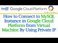 How to Connect to MySQL Instance in Google Cloud Platform from Virtual Machine By Using Private IP