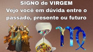 Signo Virgem ♍ Vejo você em dúvida entre o passado, presente e o futuro