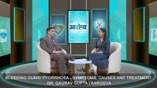 Bleeding gums / Pyorrhoea - Symptoms, Causes and Treatment | Dr. Gaurav Gupta | Aarogya