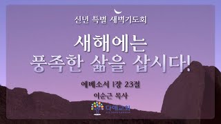 [2023. 1. 2 신년 특별새벽기도회] 새해에는 풍성한 삶을 삽시다! (약 1:23)