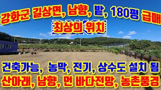 강화군 길상면 장흥리, 남향, 계획관리, 전, 180평 급매매, 최상의 위치, 산과숲고 바다가 보이는 농촌마을, 농막, 전기, 상수도 설치됨, 건축가능, 초지대교 5분거리