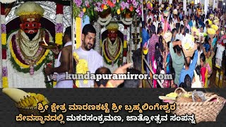 ಶ್ರೀ ಕ್ಷೇತ್ರ ಮಾರಣಕಟ್ಟೆಯ ಶ್ರೀ ಬ್ರಹ್ಮಲಿಂಗೇಶ್ವರ ದೇವಸ್ಥಾನದಲ್ಲಿ ಮಕರಸಂಕ್ರಮಣ, ಜಾತ್ರೋತ್ಸವ ಸಂಪನ್ನ