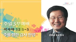 20241117 주일3부예배  주를 향한 감사 찬양  이사야 12장 1~3절  위례광명교회 권병달 원로목사 1 설교