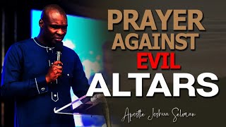 PRAYER AGAINST EVIL ALTARS ll APOSTLE JOSHUA SELMAN