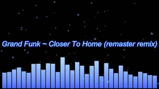 Grand Funk ~ Closer To Home (remaster shorter remix)