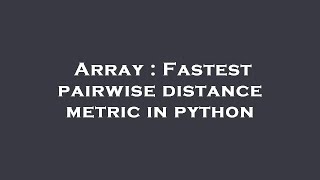 Array : Fastest pairwise distance metric in python