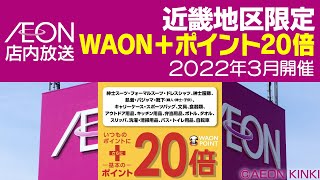 イオン店内放送　近畿地区限定　WAON+ポイント20倍（2022年3月）