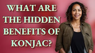 What are the hidden benefits of konjac?