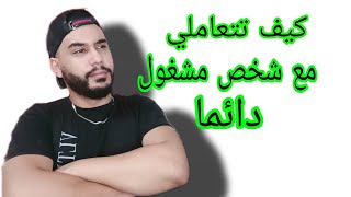 كيف تتعاملي مع شخص دائما مشغول و لا يهتم بك ... !