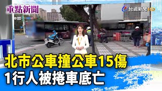 北市公車撞公車15傷 1行人被捲車底亡【重點新聞】-20241117