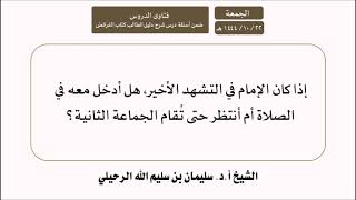 إذا كان الإمام في التشهد الأخير هل أدخل معه في الصلاة أم أنتظر الجماعة الثانية؟ أ.د. سليمان الرحيلي