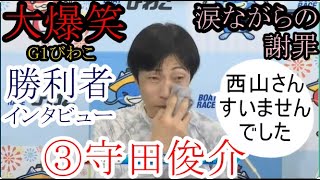 【G1びわこ競艇】大爆笑！「勝利者インタビュー」で西山をこきおろす③守田俊介