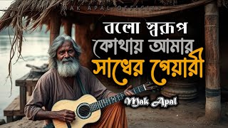 বল স্বরূপ কোথায় আমার সাধের পেয়ারী | Bolo Sorup | Mak Apal | Lalon