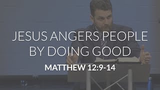 Jesus Angers People By Doing Good (Matthew 12:9-14)