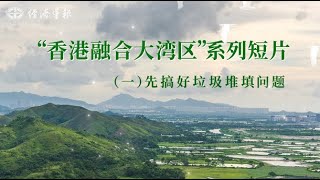 “香港融合大灣區”系列短片：（一）先搞好垃圾堆填問題