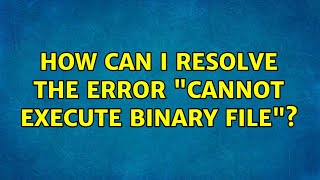 How can I resolve the error "cannot execute binary file"? (6 Solutions!!)