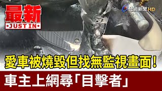 愛車被燒毀但找無監視畫面！ 車主上網尋「目擊者」【最新快訊】